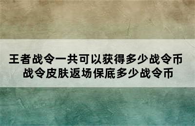 王者战令一共可以获得多少战令币 战令皮肤返场保底多少战令币